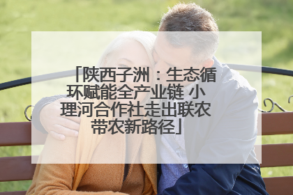 陕西子洲：生态循环赋能全产业链 小理河合作社走出联农带农新路径