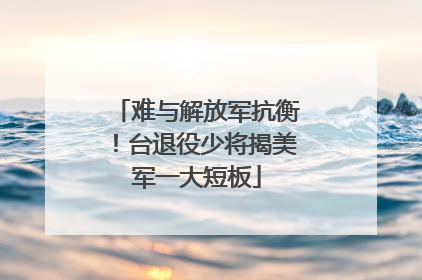 难与解放军抗衡！台退役少将揭美军一大短板