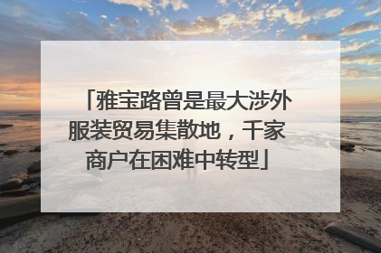 雅宝路曾是最大涉外服装贸易集散地，千家商户在困难中转型