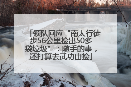 领队回应“南太行徒步56公里捡出50多袋垃圾”：随手的事，还打算去武功山捡
