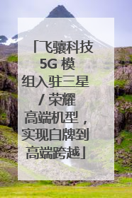 飞骧科技 5G 模组入驻三星 / 荣耀高端机型，实现白牌到高端跨越