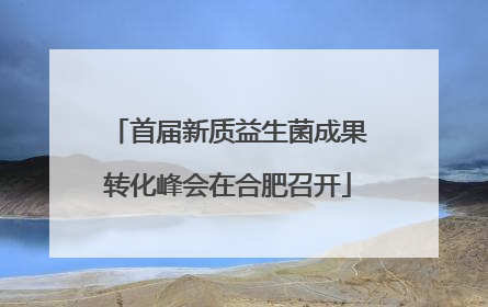 首届新质益生菌成果转化峰会在合肥召开