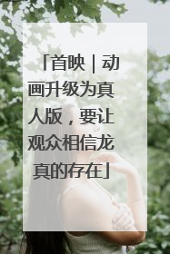首映｜动画升级为真人版，要让观众相信龙真的存在