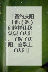 香约庆阳丨他（她）们这样让我认识了庆阳、了解了庆阳、喜欢上了庆阳