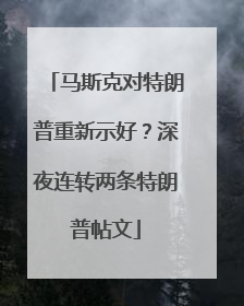 马斯克对特朗普重新示好？深夜连转两条特朗普帖文