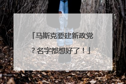 马斯克要建新政党？名字都想好了！