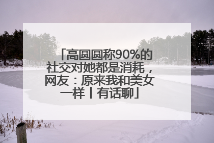 高圆圆称90%的社交对她都是消耗，网友：原来我和美女一样丨有话聊