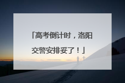 高考倒计时，洛阳交警安排妥了！