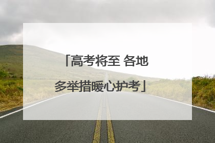 高考将至 各地多举措暖心护考