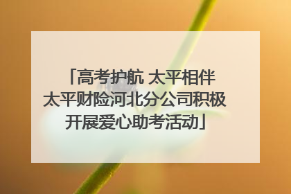 高考护航 太平相伴 太平财险河北分公司积极开展爱心助考活动