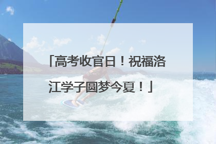高考收官日！祝福洛江学子圆梦今夏！