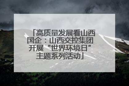 高质量发展看山西国企：山西交控集团开展“世界环境日”主题系列活动