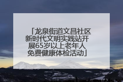 龙泉街道文昌社区新时代文明实践站开展65岁以上老年人免费健康体检活动