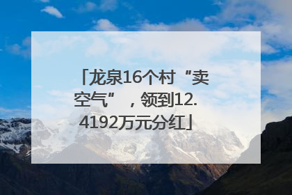 龙泉16个村“卖空气”，领到12.4192万元分红