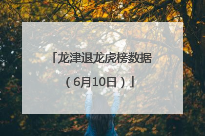 龙津退龙虎榜数据（6月10日）