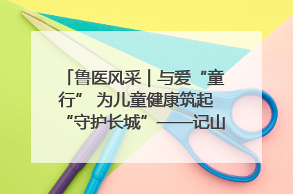 鲁医风采｜与爱“童行” 为儿童健康筑起“守护长城”——记山东省立第三医院儿科主任、主任医师马燕