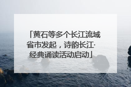 黄石等多个长江流域省市发起，诗韵长江·经典诵读活动启动