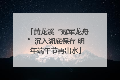 黄龙溪“冠军龙舟”沉入湖底保存 明年端午节再出水
