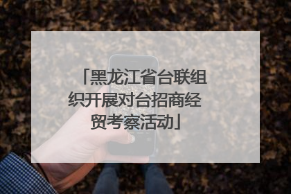 黑龙江省台联组织开展对台招商经贸考察活动