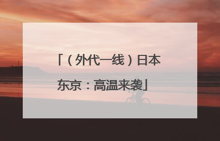 （外代一线）日本东京：高温来袭