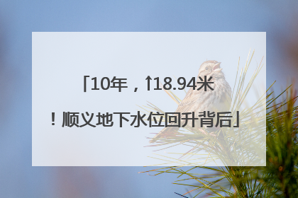 10年，↑18.94米！顺义地下水位回升背后
