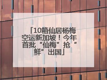 10箱仙居杨梅空运新加坡！今年首批“仙梅”抢“鲜”出国