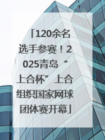 120余名选手参赛！2025青岛“上合杯”上合组织国家网球团体赛开幕