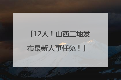 12人！山西三地发布最新人事任免！