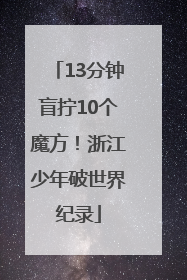 13分钟盲拧10个魔方！浙江少年破世界纪录