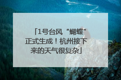 1号台风“蝴蝶”正式生成！杭州接下来的天气很复杂
