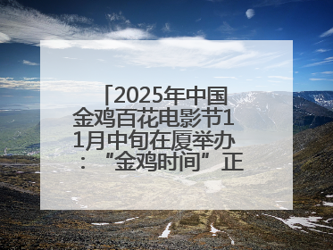 2025年中国金鸡百花电影节11月中旬在厦举办：“金鸡时间”正式启动