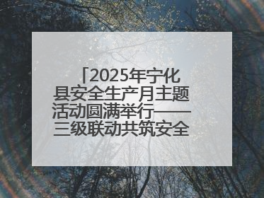 2025年宁化县安全生产月主题活动圆满举行——三级联动共筑安全防线 探索老区安全发展新路径
