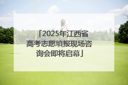 2025年江西省高考志愿填报现场咨询会即将启幕