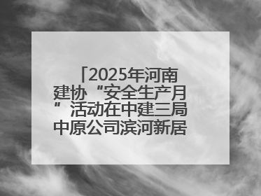 2025年河南建协“安全生产月”活动在中建三局中原公司滨河新居项目启动
