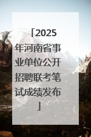 2025年河南省事业单位公开招聘联考笔试成绩发布