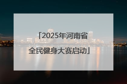 2025年河南省全民健身大赛启动