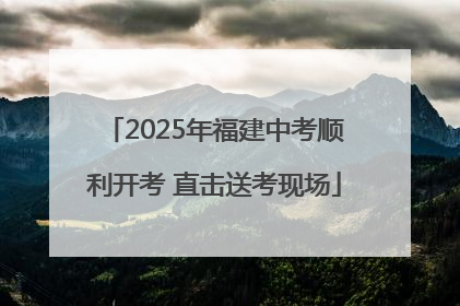 2025年福建中考顺利开考 直击送考现场