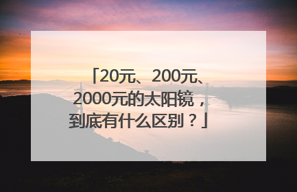 20元、200元、2000元的太阳镜，到底有什么区别？
