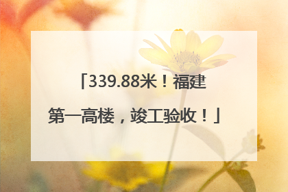 339.88米！福建第一高楼，竣工验收！