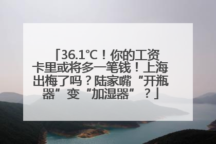 36.1℃！你的工资卡里或将多一笔钱！上海出梅了吗？陆家嘴“开瓶器”变“加湿器”？