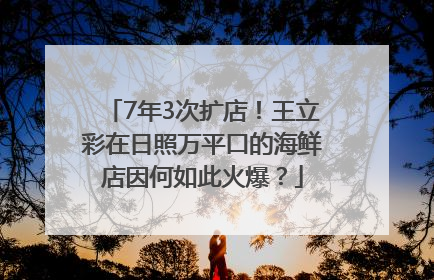 7年3次扩店！王立彩在日照万平口的海鲜店因何如此火爆？
