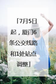 7月5日起，厦门6条公交线路和1处站点调整