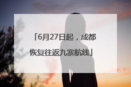 6月27日起，成都恢复往返九寨航线