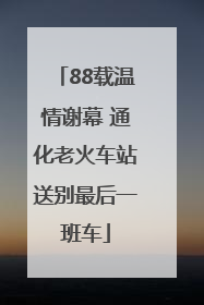 88载温情谢幕 通化老火车站送别最后一班车