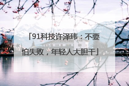 91科技许泽玮：不要怕失败，年轻人大胆干