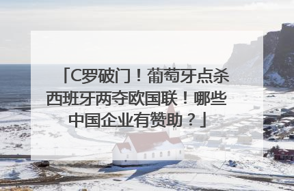C罗破门！葡萄牙点杀西班牙两夺欧国联！哪些中国企业有赞助？