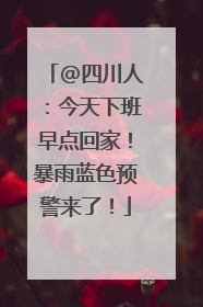 @四川人：今天下班早点回家！暴雨蓝色预警来了！