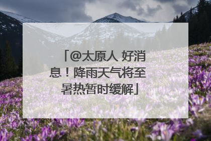 @太原人 好消息！降雨天气将至 暑热暂时缓解