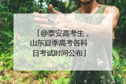 @泰安高考生，山东夏季高考各科目考试时间公布