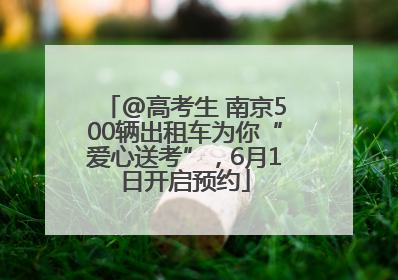 @高考生 南京500辆出租车为你“爱心送考”，6月1日开启预约